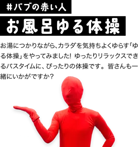 #バブの赤い人 お風呂ゆる体操／お風呂につかりながら、カラダを気持ちよくゆらす「ゆる体操」をやってみました！ゆったりリラックスできるバスタイムに、ぴったりの体操です。皆さんも一緒にいかがですか？バブの赤い人が紹介しているイメージ画像