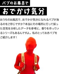 バブのお風呂でおでかけ気分／おうちのお風呂で、おでかけ気分になれるバブがあるのをご存じですか？本当にその場所に行って採った空気を分析したデータを参考に、香りを作っているシリーズもあるんですよ。私のとっておきバブをご紹介します！バブの赤い人がリュックを背負っておでかけしているイメージ画像