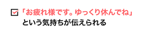 「お疲れ様です。ゆっくり休んでね」 という気持ちが伝えられる