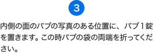 （3）内側の面のバブの写真のある位置に、バブ1錠を置きます。この時バブの袋の両端を折ってください。