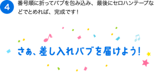 （4）番号順に折ってバブを包み込み、最後にセロハンテープなどでとめれば、完成です！ さぁ、差し入れバブを届けよう！