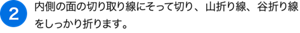 （2）内側の面の切り取り線にそって切り、山折り線、谷折り線をしっかり折ります。
