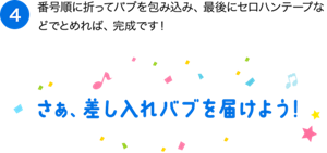 （4）番号順に折ってバブを包み込み、最後にセロハンテープなどでとめれば、完成です！ さぁ、差し入れバブを届けよう！