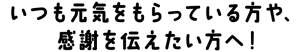 いつも元気をもらっている方や、感謝を伝えたい方へ！