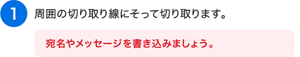 （1）周囲の切り取り線にそって切り取ります。［宛名やメッセージを書き込みましょう。］