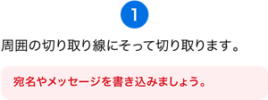 （1）周囲の切り取り線にそって切り取ります。［宛名やメッセージを書き込みましょう。］