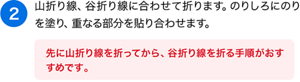 （2）山折り線、谷折り線に合わせて折ります。のりしろにのりを塗り、重なる部分を貼り合わせます。［先に山折り線を折ってから、谷折り線を折る手順がおすすめです。］