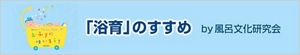 「「浴育」のすすめ by 風呂文化研究会」ページへ