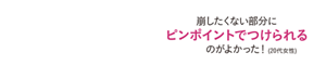 崩したくない部分にピンポイントでつけられるのがよかった！（20代女性）