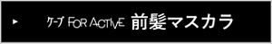 ケープ FOR ACTIVE 前髪マスカラ