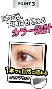 POINT3 1本でも、下地にも使えるカラー設計 1本でも自然に盛れるクリアブラック