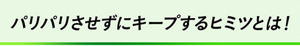パリパリさせずにキープするヒミツとは！