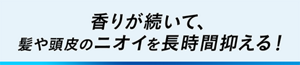 香りが続いて、髪や頭皮のニオイを長時間抑える！