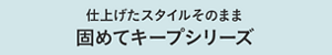 仕上げたスタイルそのまま 固めてキープシリーズ