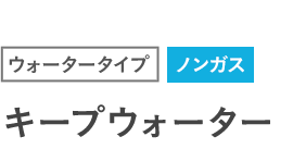 ウォータータイプ ノンガス キープウォーター