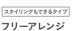 スタイリングもできるタイプ フリーアレンジ