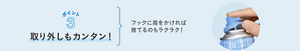 ポイント3 取り外しもカンタン！ フックに指をかければ捨てるのもラクラク！