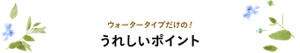 ウォータータイプだけの！ うれしいポイント