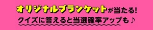オリジナルブランケットが当たる！クイズに答えると当選確率アップも♪応募期間は2026年8月24日（月）17:00～9月13日（日）23:59。
