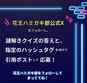 花王ハミガキ部公式Xをフォローし、謎解きクイズの答えと、指定のハッシュタグを付けて引用ポストして応募！ 花王ハミガキ部をフォローしてまっててね！
