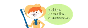 フッ素入りのハミガキを使うと、むし歯になりにくいよ。
