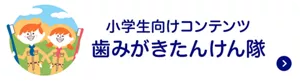 小学生向けコンテンツ 歯みがきたんけん隊はこちら