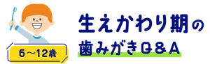 生えかわり期の歯みがきQ&A (6〜12歳)