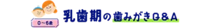 乳歯期の歯みがきQ&A (0〜6歳)