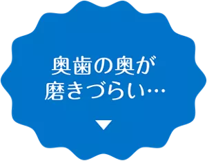 奥歯の奥が磨きづらい…