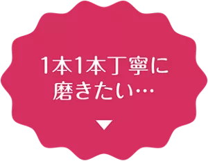 1本1本丁寧に磨きたい…