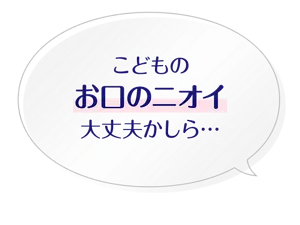 こどものお口のニオイ大丈夫かしら…