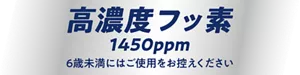 高濃度フッ素1450ppm　6歳未満にはご使用をお控えください