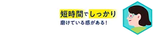 短時間でしっかり磨けている感がある！