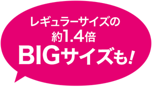 レギュラーサイズの約1.4倍BIGサイズも！