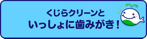 くじらクリーンといっしょに歯みがき！