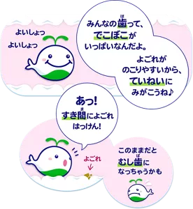 「みんなの歯って、でこぼこがいっぱいなんだよ。よごれがのこりやすいから、ていねいにみがこうね♪」「あっ！ すき間によごれはっけん！」このままだとむし歯になっちゃうかも