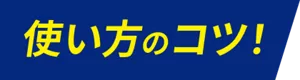使い方のコツ！