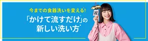今までの食器洗いを変える(＊)！ 「かけて流すだけ(※)」の新しい洗い方(★)