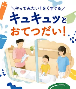 やってみたい！をくすぐる　キュキュツとおてつだい！
