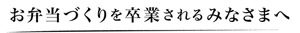 お弁当づくりを卒業されるみなさまへ