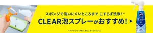 スポンジで洗いにくいところまで こすらず洗浄！(＊) CLEAR泡スプレーがおすすめ！（＊汚れがひどい時は、軽くこすってください。）