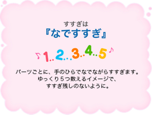 すすぎは 『なですすぎ』　パーツごとに、手のひらでなでながらすすぎます。 ゆっくり５つ数えるイメージで、すすぎ残しのないように。
