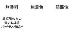 無香料・無着色・弱酸性・敏感肌の方の協力によるパッチテスト済み*2