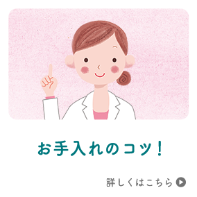 お手入れのコツ！　詳しくはこちら
