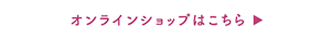 オンラインショップはこちら　別ページに遷移します