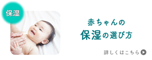 赤ちゃんの 保湿の選び方 詳しくはこちら