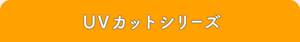 UVカットシリーズ