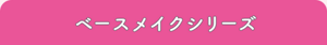 ベースメイクシリーズ