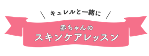 キュレルと一緒に 赤ちゃんのスキンケアレッスン