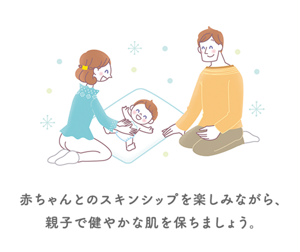 赤ちゃんとのスキンシップを楽しみながら、 親子で健やかな肌を保ちましょう。